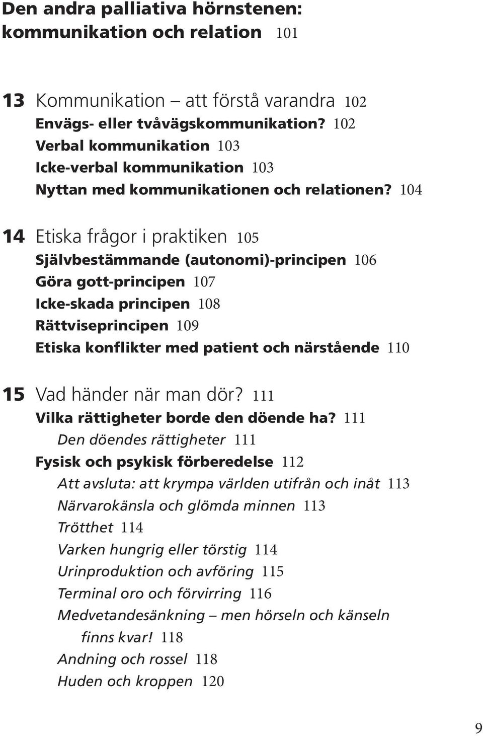 104 14 Etiska frågor i praktiken 105 Självbestämmande (autonomi)-principen 106 Göra gott-principen 107 Icke-skada principen 108 Rättviseprincipen 109 Etiska konflikter med patient och närstående 110