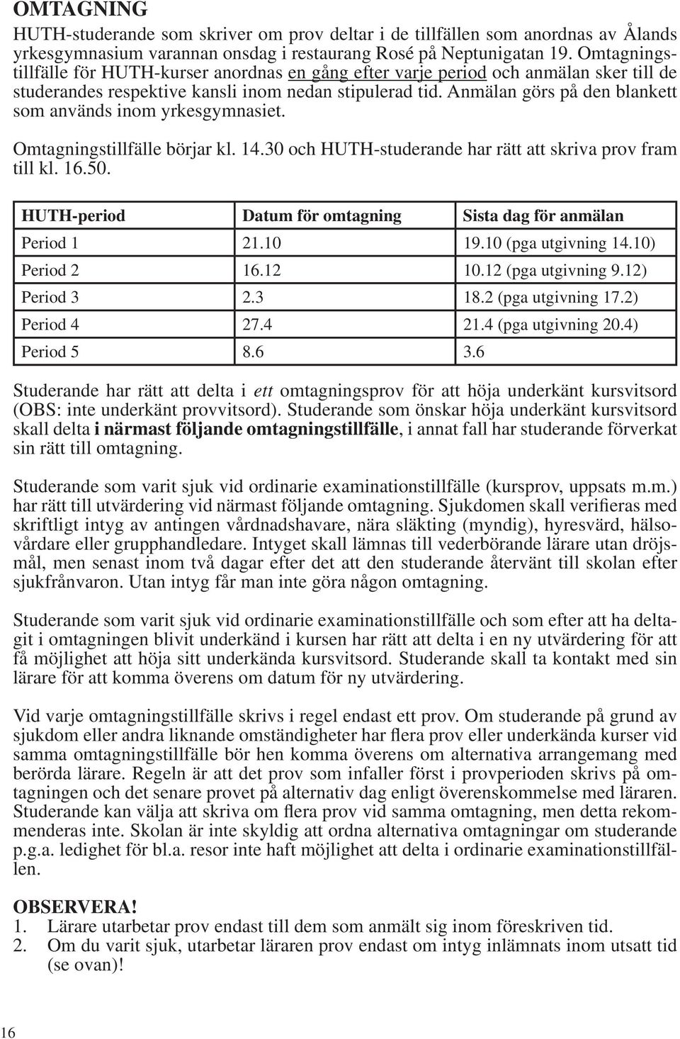 Anmälan görs på den blankett som används inom yrkesgymnasiet. Omtagningstillfälle börjar kl. 14.30 och HUTH-studerande har rätt att skriva prov fram till kl. 16.50.
