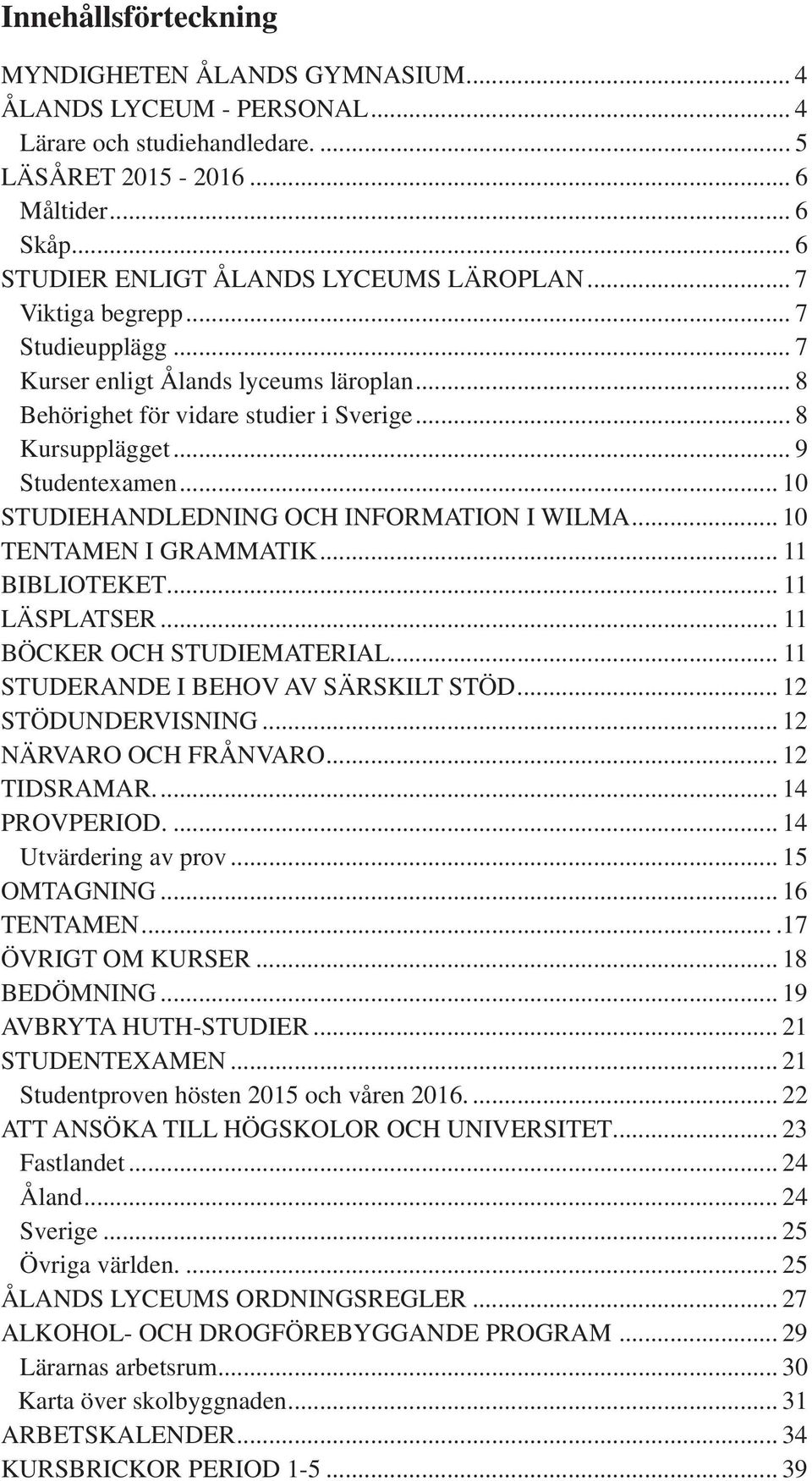 .. 9 Studentexamen... 10 STUDIEHANDLEDNING OCH INFORMATION I WILMA... 10 TENTAMEN I GRAMMATIK... 11 BIBLIOTEKET... 11 LÄSPLATSER... 11 BÖCKER OCH STUDIEMATERIAL.
