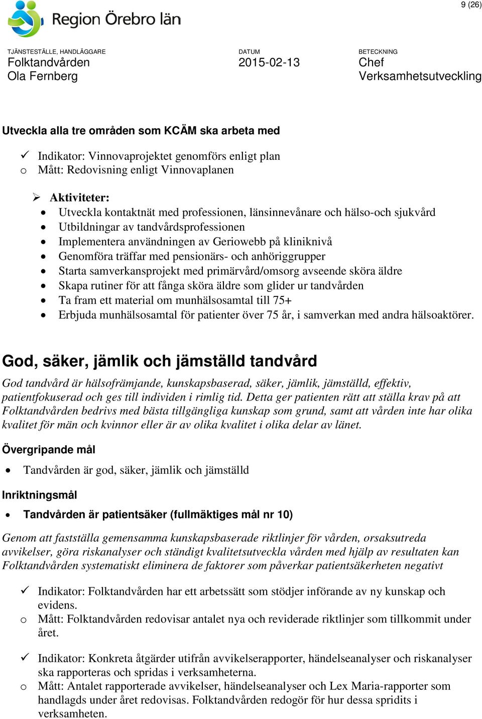 samverkansprojekt med primärvård/omsorg avseende sköra äldre Skapa rutiner för att fånga sköra äldre som glider ur tandvården Ta fram ett material om munhälsosamtal till 75+ Erbjuda munhälsosamtal