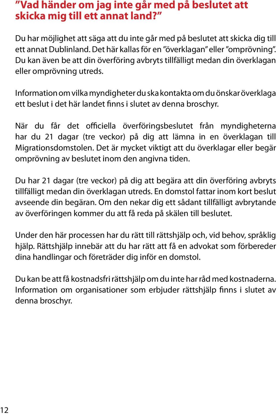 Information om vilka myndigheter du ska kontakta om du önskar överklaga ett beslut i det här landet finns i slutet av denna broschyr.