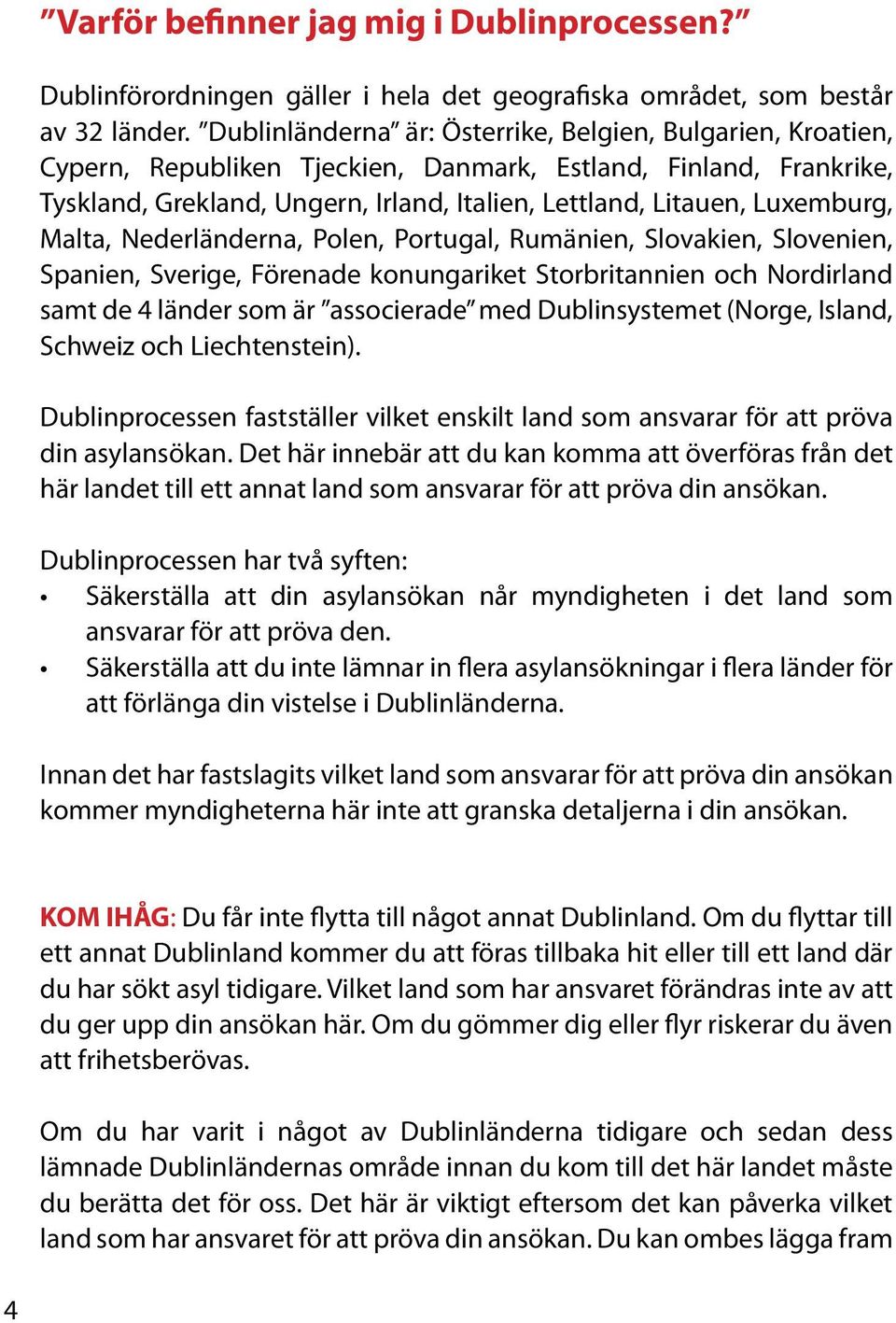 Luxemburg, Malta, Nederländerna, Polen, Portugal, Rumänien, Slovakien, Slovenien, Spanien, Sverige, Förenade konungariket Storbritannien och Nordirland samt de 4 länder som är associerade med