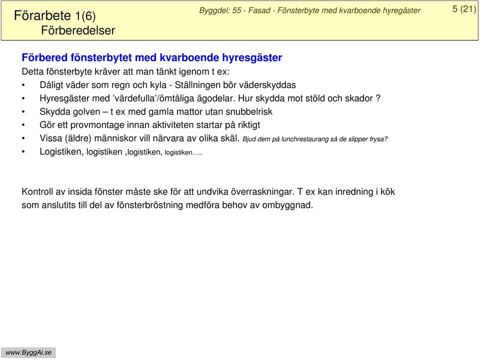 Skydda golven t ex med gamla mattor utan snubbelrisk Gör ett provmontage innan aktiviteten startar på riktigt Vissa (äldre) människor vill närvara av olika skäl.