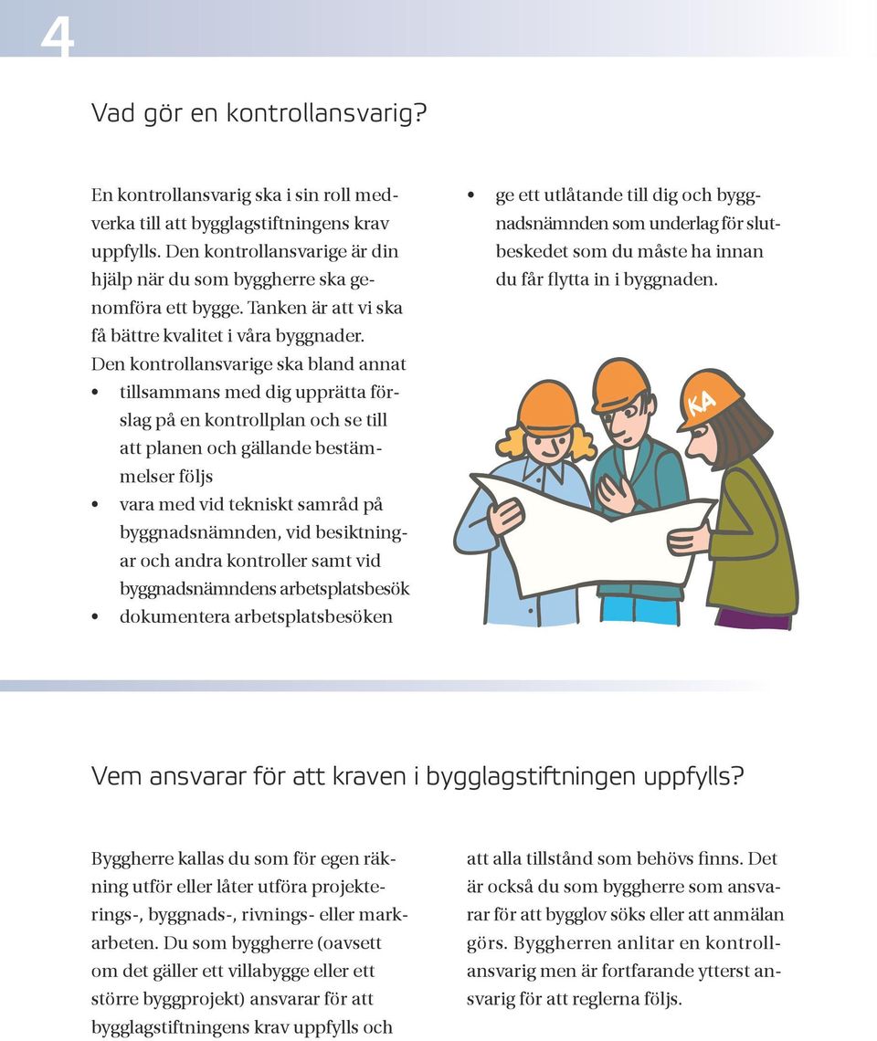 Den kontrollansvarige ska bland annat tillsammans med dig upprätta förslag på en kontrollplan och se till att planen och gällande bestämmelser följs vara med vid tekniskt samråd på byggnadsnämnden,