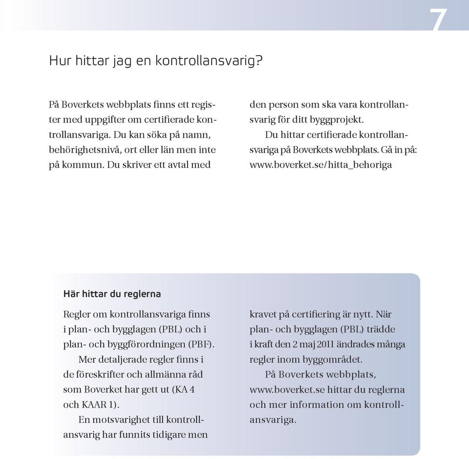 se/hitta_behoriga Här hittar du reglerna Regler om kontrollansvariga finns i plan- och bygglagen (PBL) och i plan- och byggförordningen (PBF).