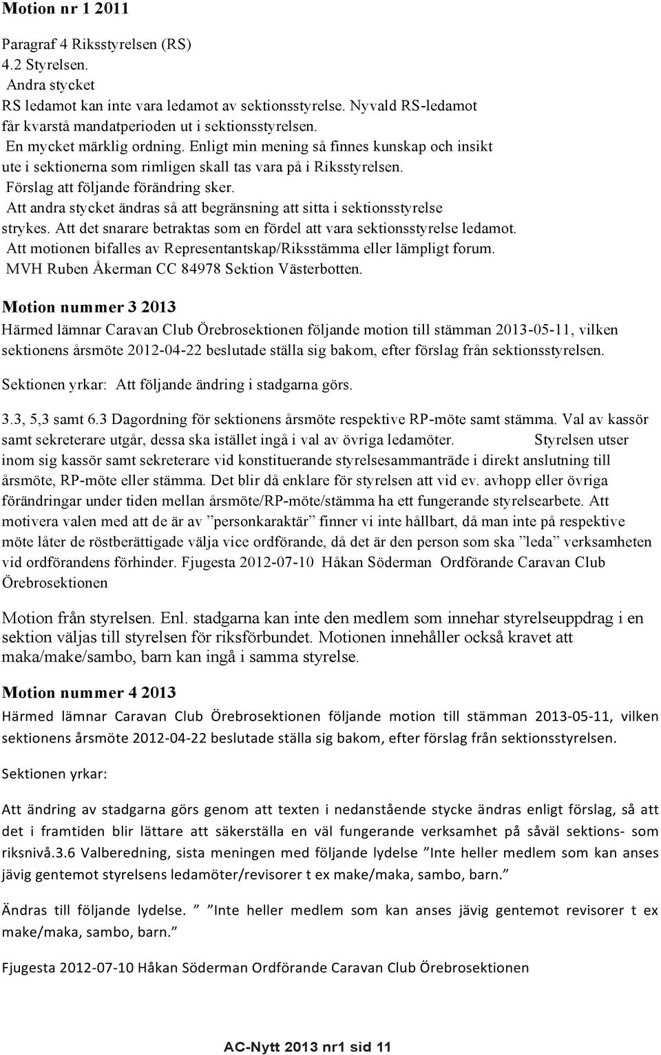 Att andra stycket ändras så att begränsning att sitta i sektionsstyrelse strykes. Att det snarare betraktas som en fördel att vara sektionsstyrelse ledamot.