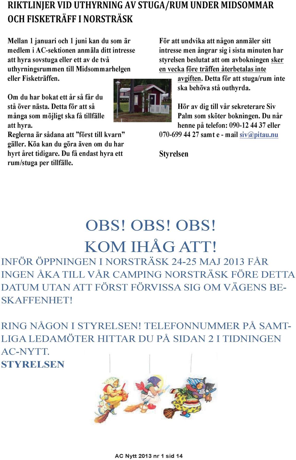 Reglerna är sådana att först till kvarn gäller. Köa kan du göra även om du har hyrt året tidigare. Du få endast hyra ett rum/stuga per tillfälle.
