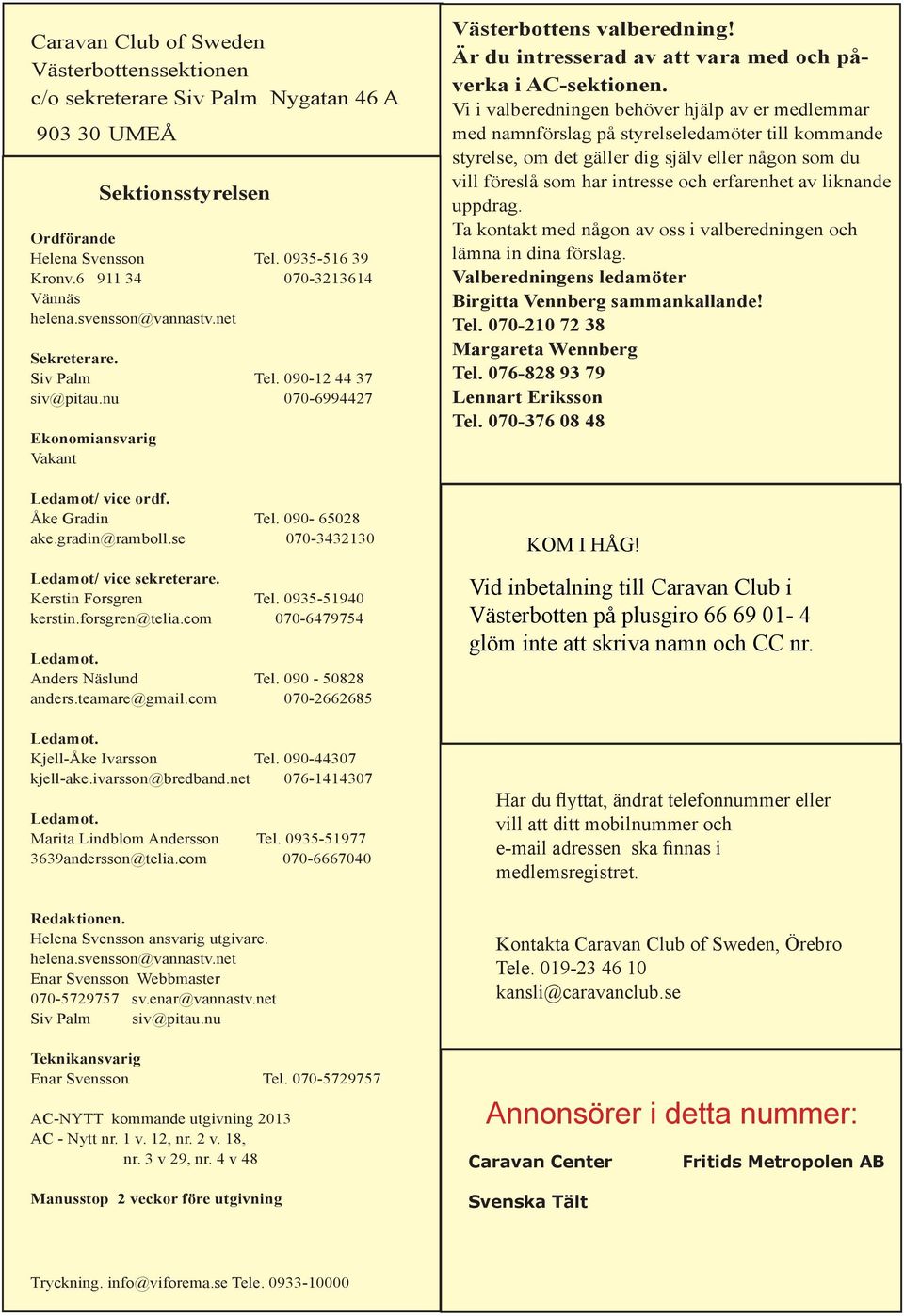 se 070-3432130 Ledamot/ vice sekreterare. Kerstin Forsgren Tel. 0935-51940 kerstin.forsgren@telia.com 070-6479754 Ledamot. Anders Näslund Tel. 090-50828 anders.teamare@gmail.com 070-2662685 Ledamot.