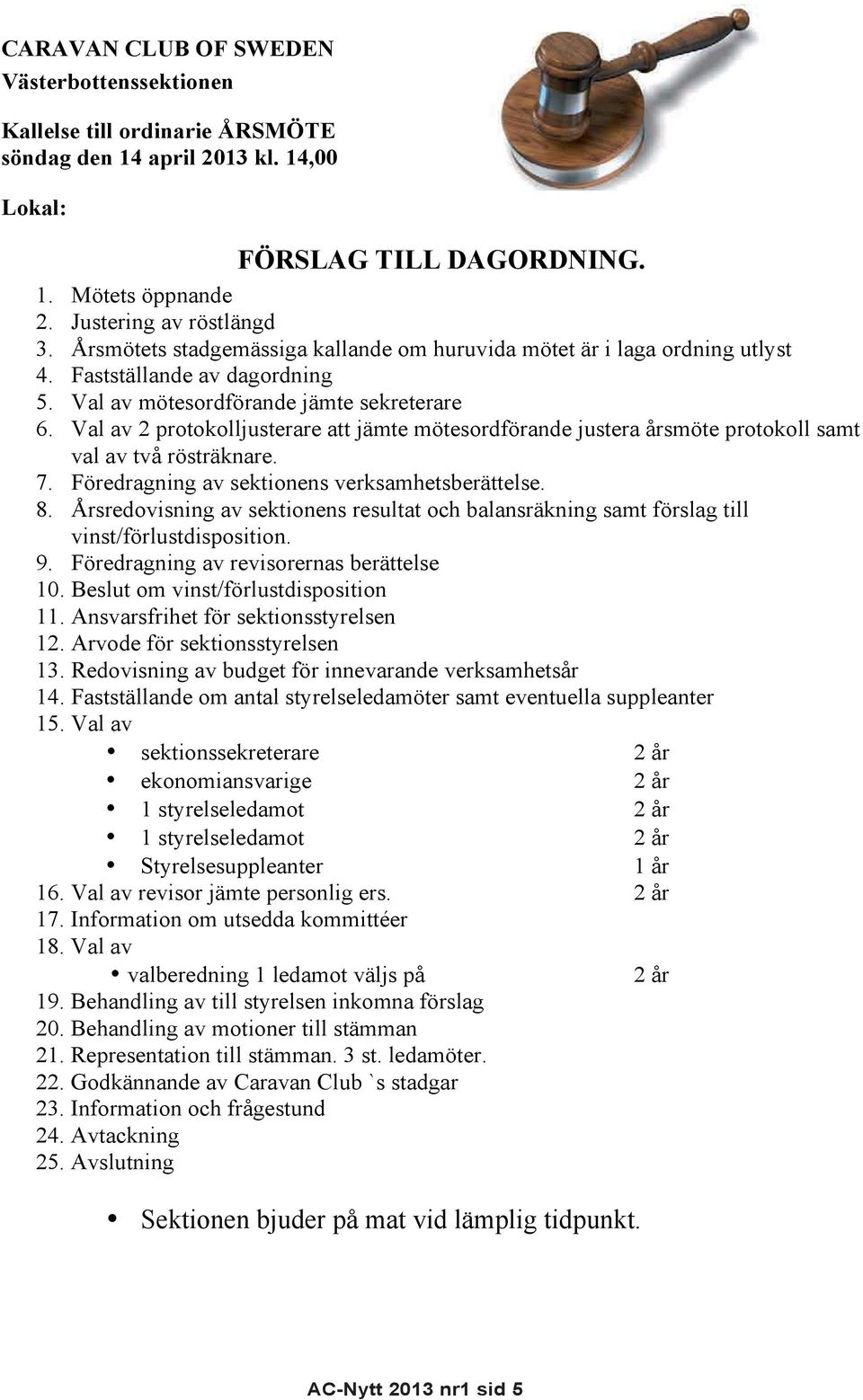 Val av 2 protokolljusterare att jämte mötesordförande justera årsmöte protokoll samt val av två rösträknare. 7. Föredragning av sektionens verksamhetsberättelse. 8.