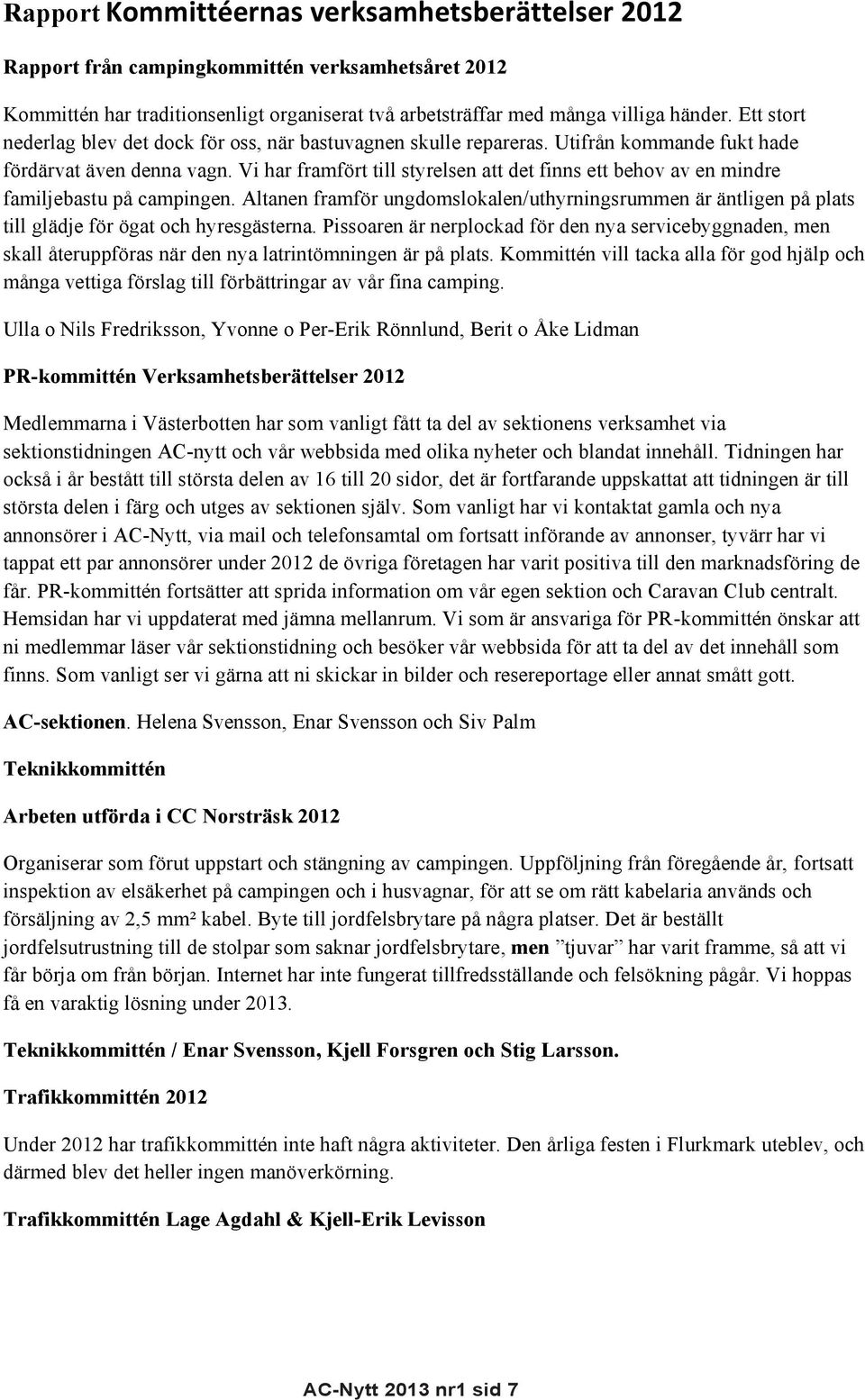 Vi har framfört till styrelsen att det finns ett behov av en mindre familjebastu på campingen.