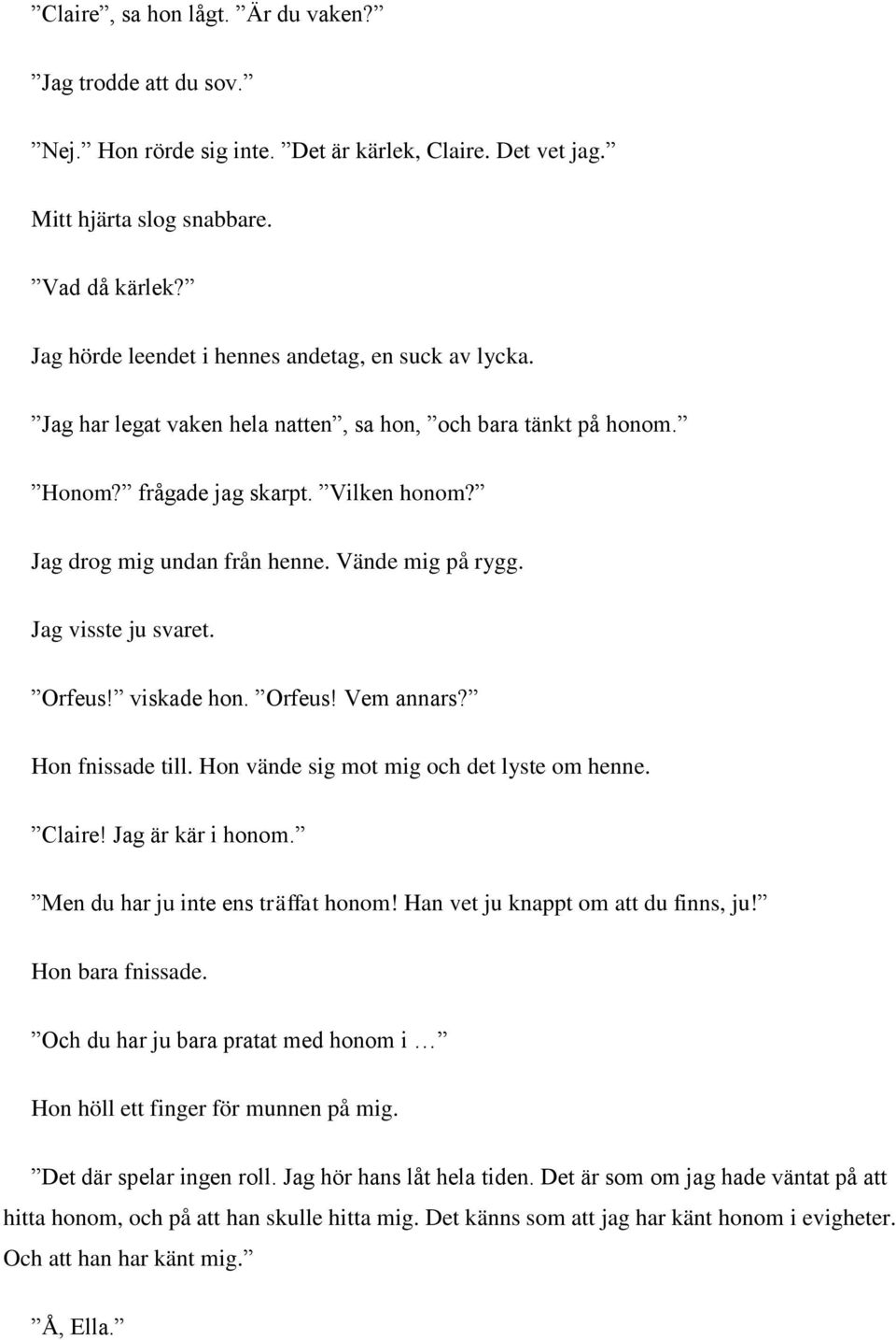 Vände mig på rygg. Jag visste ju svaret. Orfeus! viskade hon. Orfeus! Vem annars? Hon fnissade till. Hon vände sig mot mig och det lyste om henne. Claire! Jag är kär i honom.