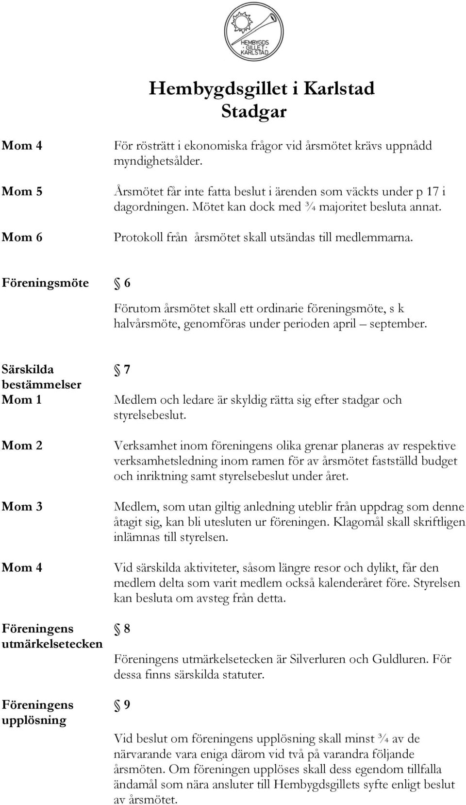 Föreningsmöte 6 Förutom årsmötet skall ett ordinarie föreningsmöte, s k halvårsmöte, genomföras under perioden april september.