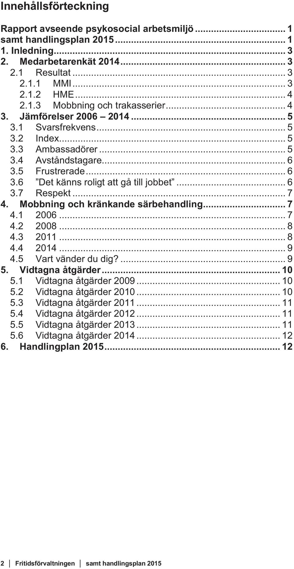 .. 7 4. Mobbning och kränkande särbehandling... 7 4.1 2006... 7 4.2 2008... 8 4.3 2011... 8 4.4 2014... 9 4.5 Vart vänder du dig?... 9 5. Vidtagna åtgärder... 10 5.1 Vidtagna åtgärder 2009... 10 5.2 Vidtagna åtgärder 2010.