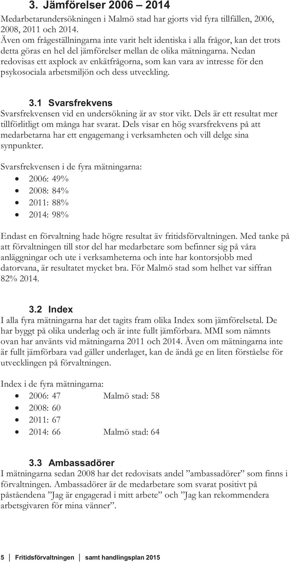 Nedan redovisas ett axplock av enkätfrågorna, som kan vara av intresse för den psykosociala arbetsmiljön och dess utveckling. 3.1 Svarsfrekvens Svarsfrekvensen vid en undersökning är av stor vikt.