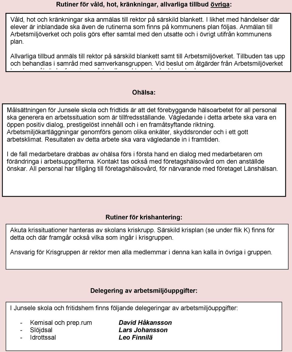 Anmälan till Arbetsmiljöverket och polis görs efter samtal med den utsatte och i övrigt utifrån kommunens plan. Allvarliga tillbud anmäls till rektor på särskild blankett samt till Arbetsmiljöverket.