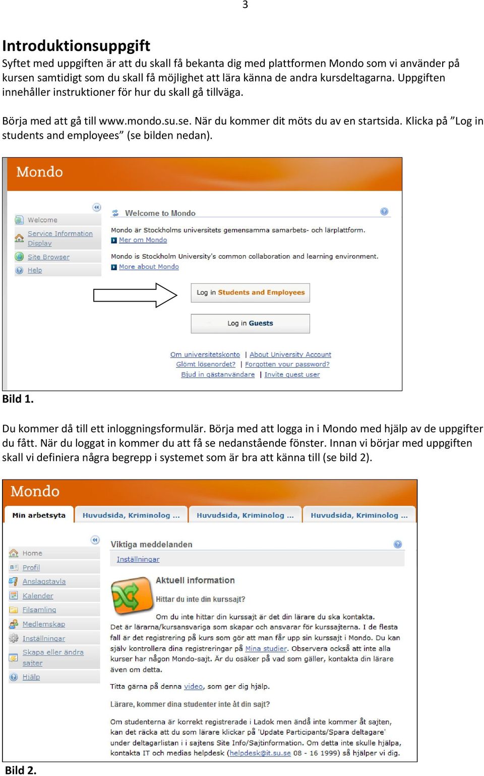 Klicka på Log in students and employees (se bilden nedan). Bild 1. Du kommer då till ett inloggningsformulär. Börja med att logga in i Mondo med hjälp av de uppgifter du fått.