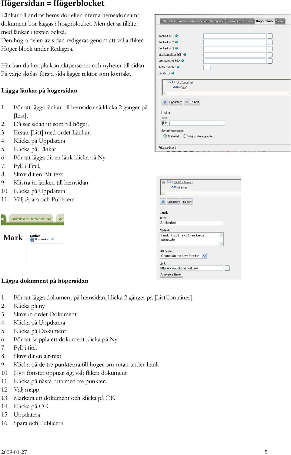 Lägga länkar på högersidan 1. För att lägga länkar till hemsidor så klicka 2 gånger på [List]. 2. Då ser sidan ut som till höger. 3. Ersätt [List] med ordet Länkar. 4. Klicka på Uppdatera 5.