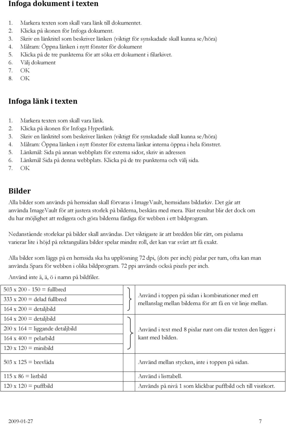 Klicka på de tre punkterna för att söka ett dokument i filarkivet. 6. Välj dokument 7. OK 8. OK Infoga länk i texten 1. Markera texten som skall vara länk. 2. Klicka på ikonen för Infoga Hyperlänk. 3.