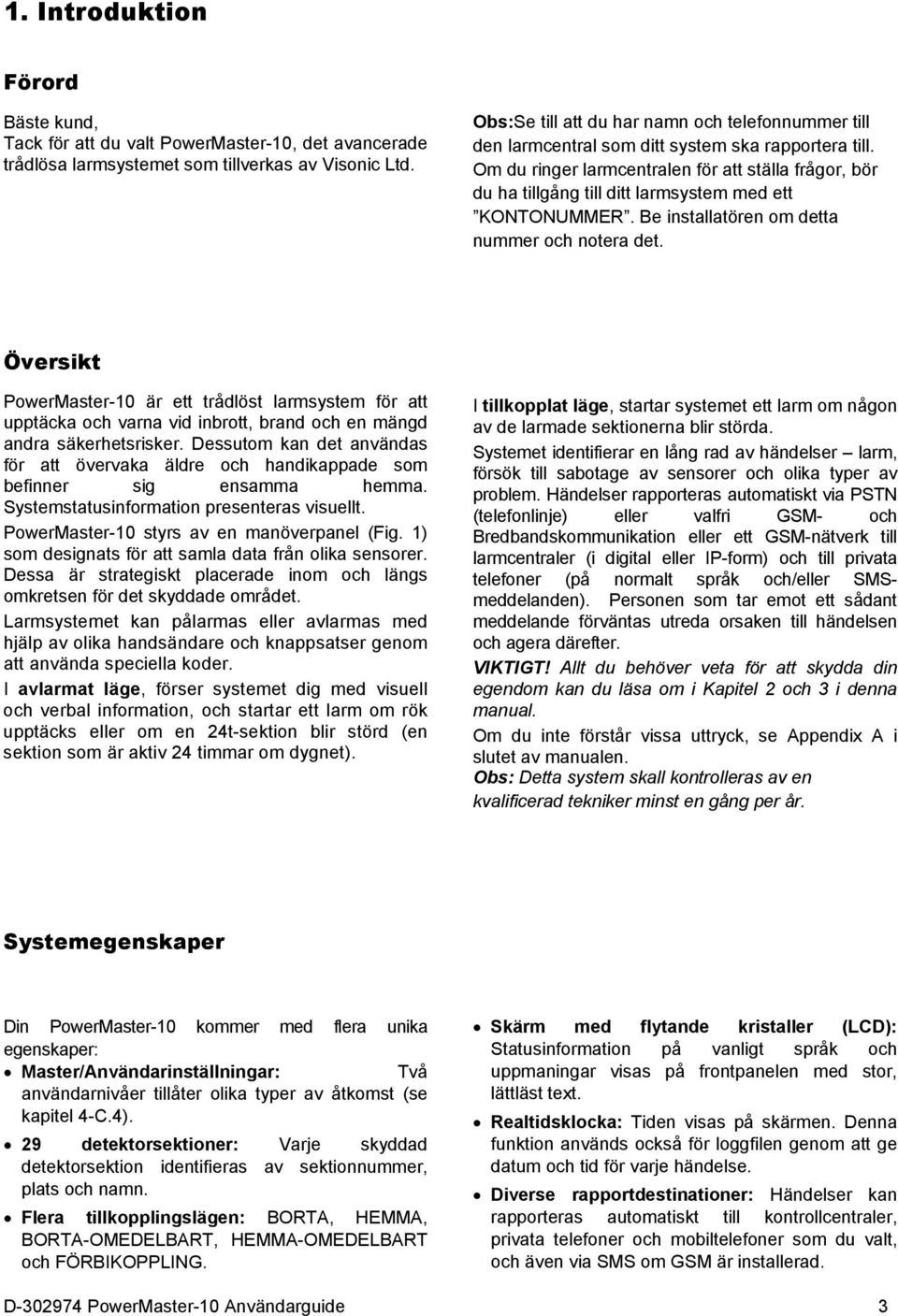 Om du ringer larmcentralen för att ställa frågor, bör du ha tillgång till ditt larmsystem med ett KONTONUMMER. Be installatören om detta nummer och notera det.