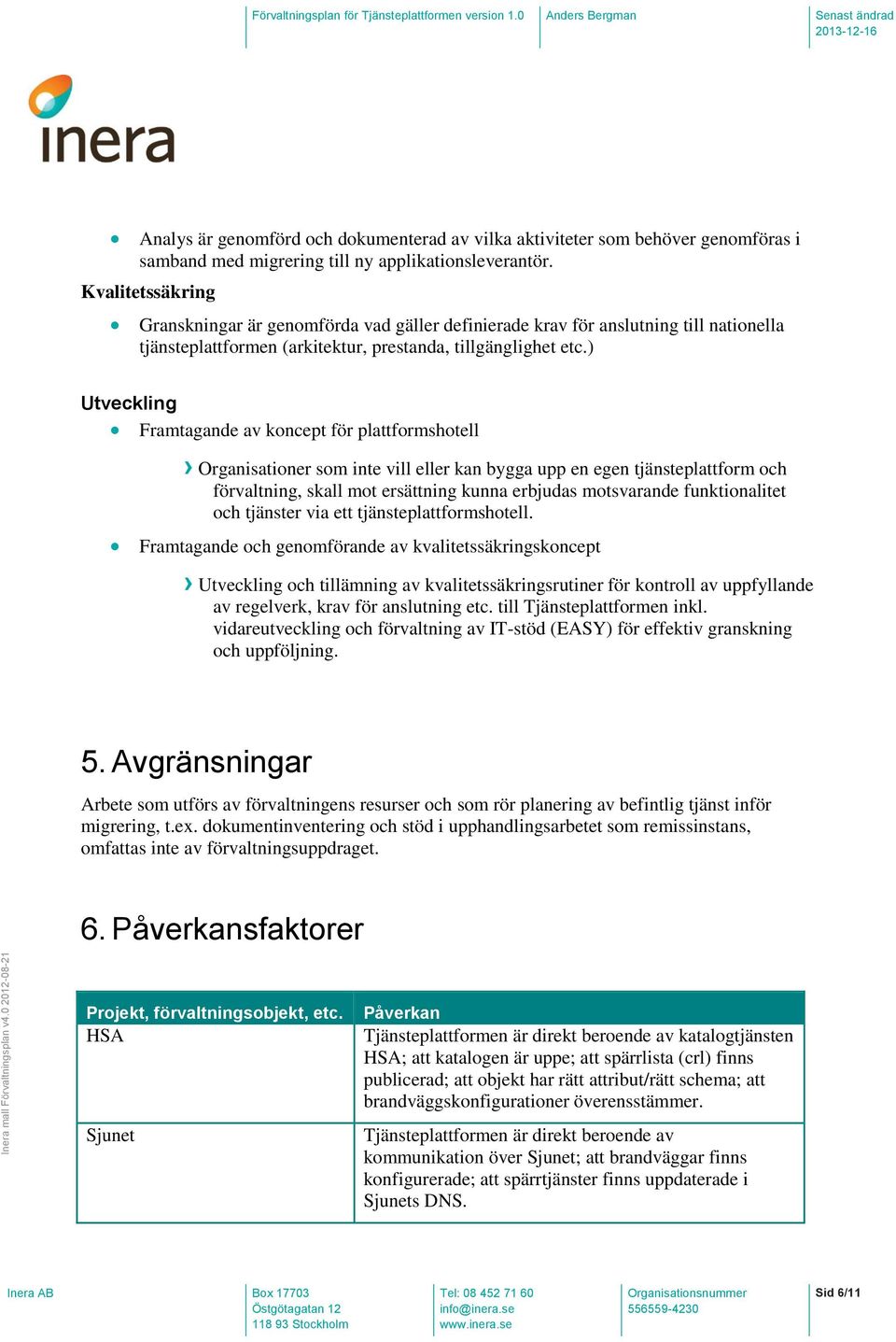 ) Utveckling Framtagande av koncept för plattformshotell Organisationer som inte vill eller kan bygga upp en egen tjänsteplattform och förvaltning, skall mot ersättning kunna erbjudas motsvarande