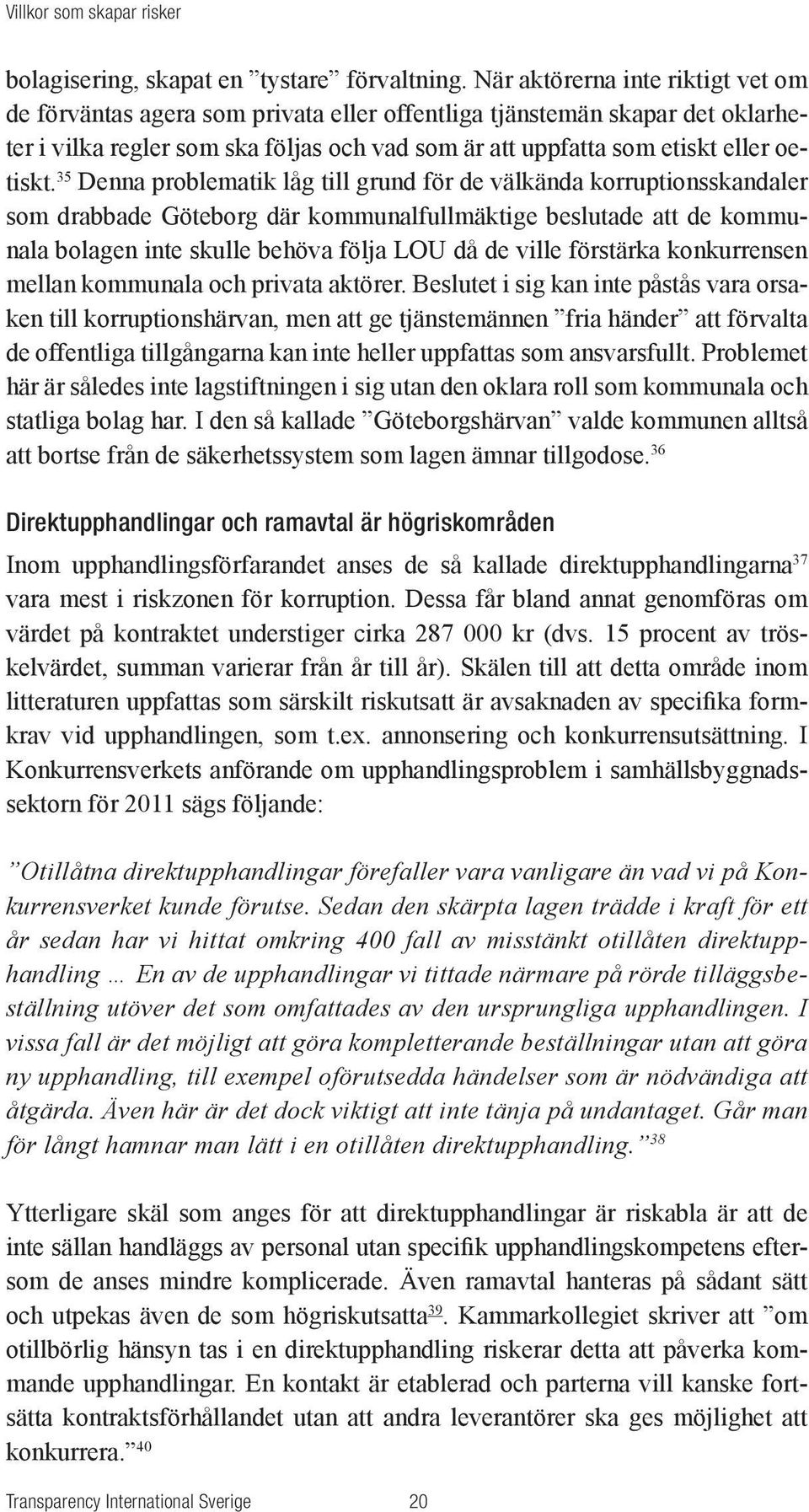 35 Denna problematik låg till grund för de välkända korruptionsskandaler som drabbade Göteborg där kommunalfullmäktige beslutade att de kommunala bolagen inte skulle behöva följa LOU då de ville