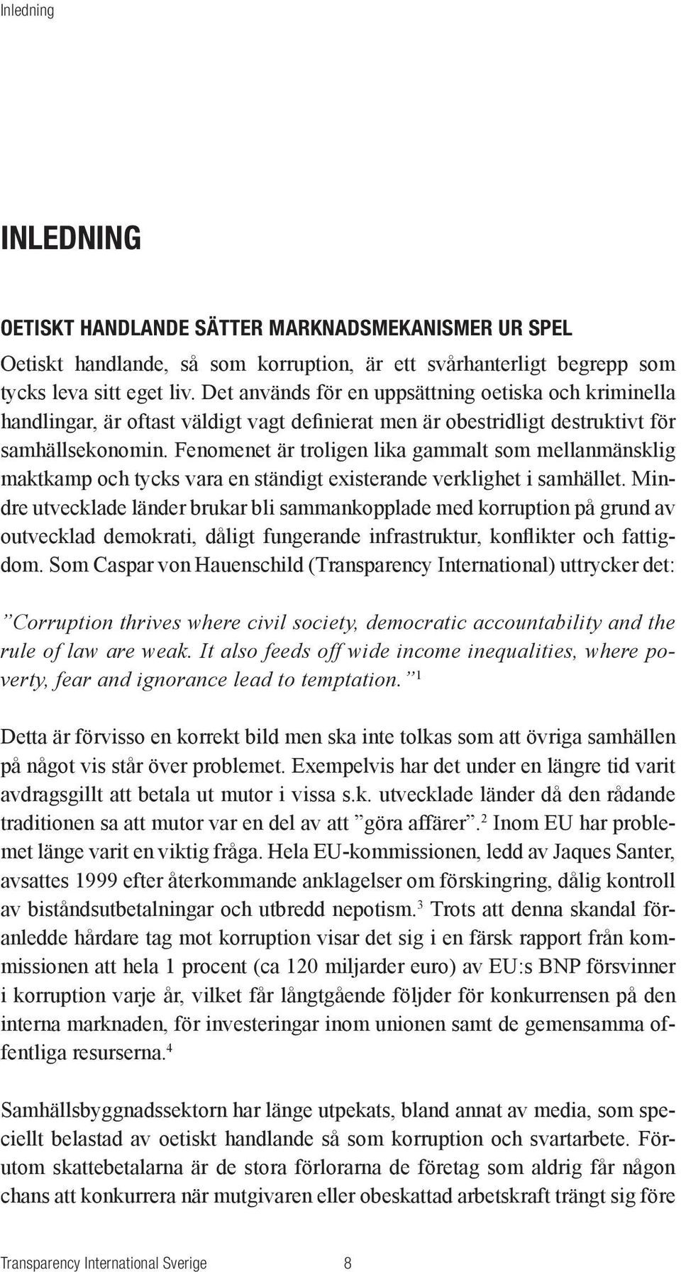 Fenomenet är troligen lika gammalt som mellanmänsklig maktkamp och tycks vara en ständigt existerande verklighet i samhället.