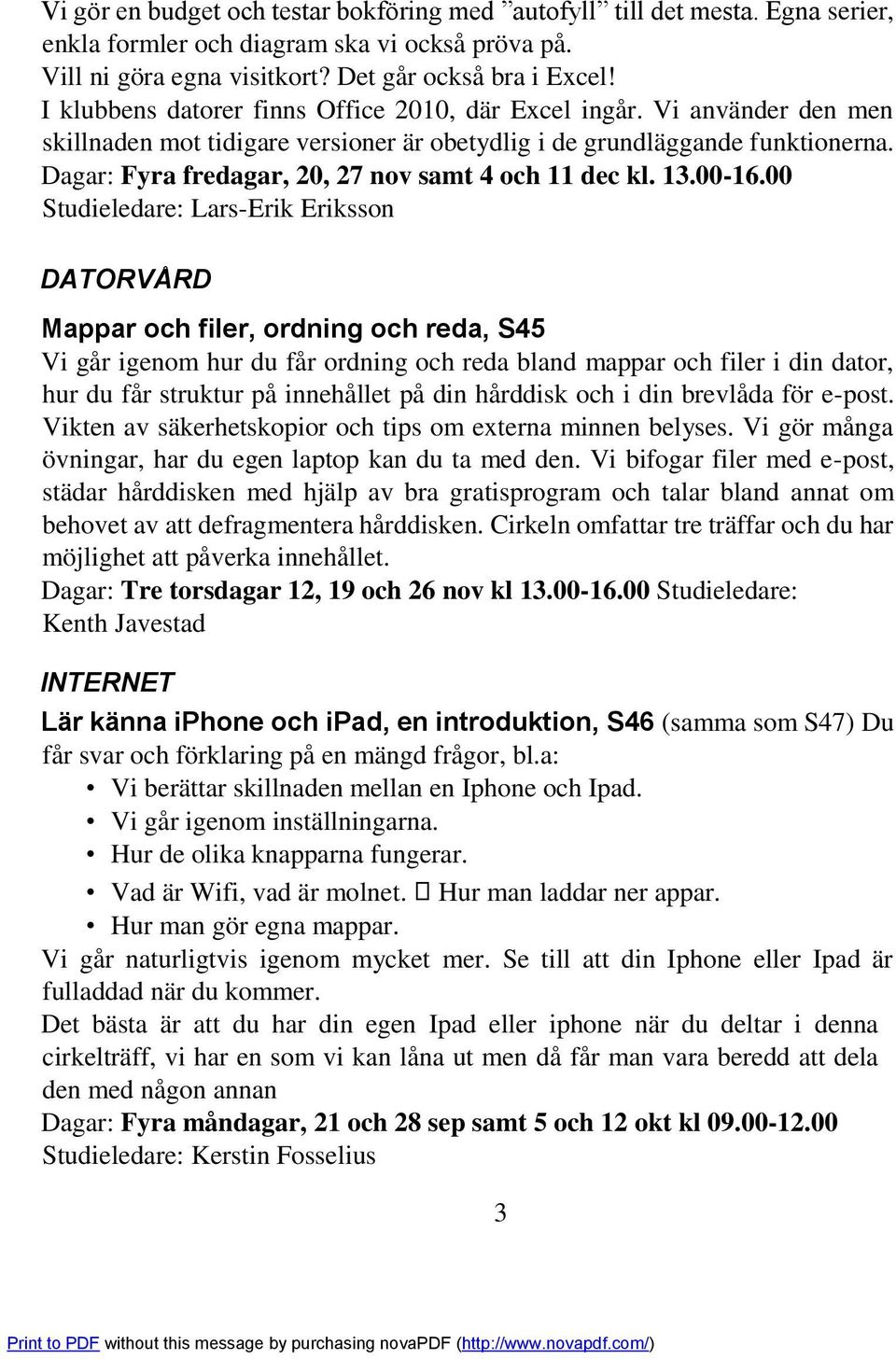 Dagar: Fyra fredagar, 20, 27 nov samt 4 och 11 dec kl. 13.00-16.