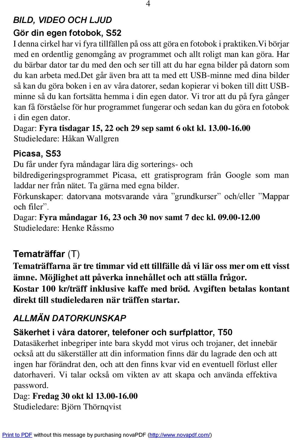 det går även bra att ta med ett USB-minne med dina bilder så kan du göra boken i en av våra datorer, sedan kopierar vi boken till ditt USBminne så du kan fortsätta hemma i din egen dator.