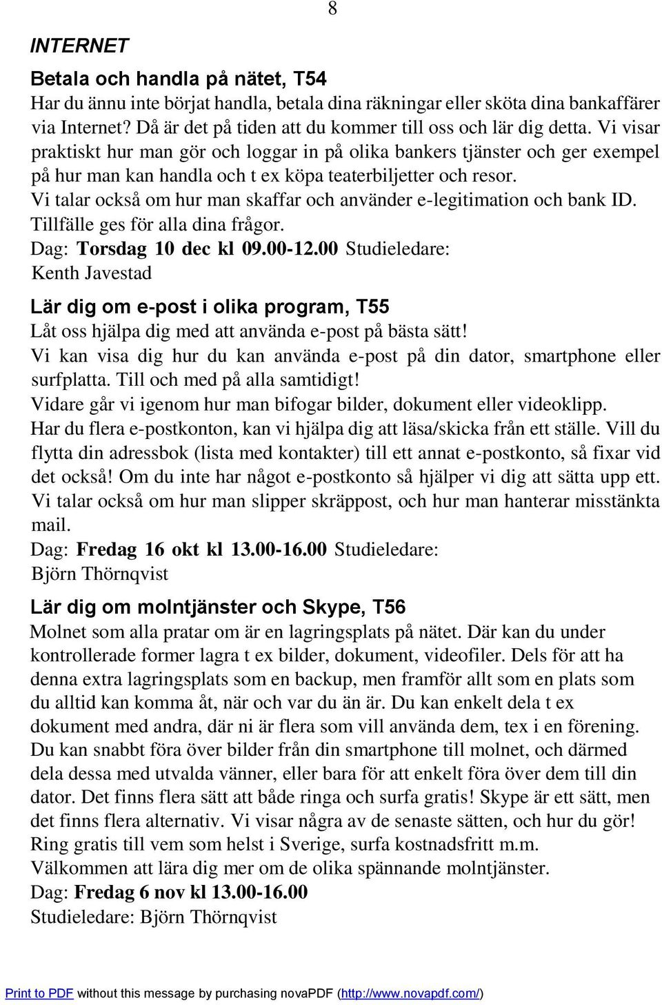 Vi talar också om hur man skaffar och använder e-legitimation och bank ID. Tillfälle ges för alla dina frågor. Dag: Torsdag 10 dec kl 09.00-12.