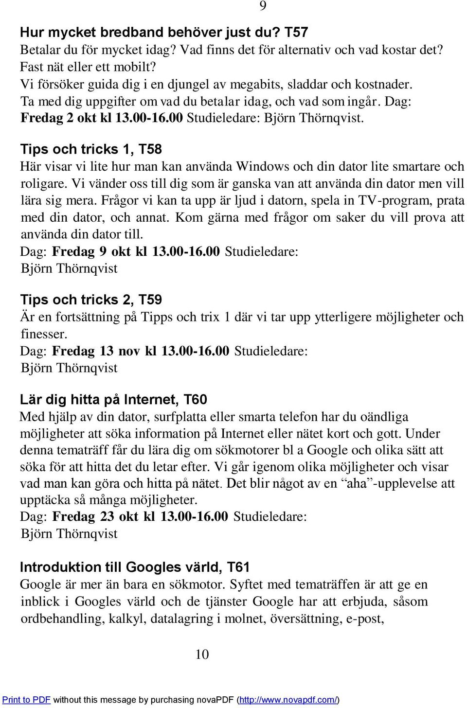 Tips och tricks 1, T58 Här visar vi lite hur man kan använda Windows och din dator lite smartare och roligare. Vi vänder oss till dig som är ganska van att använda din dator men vill lära sig mera.