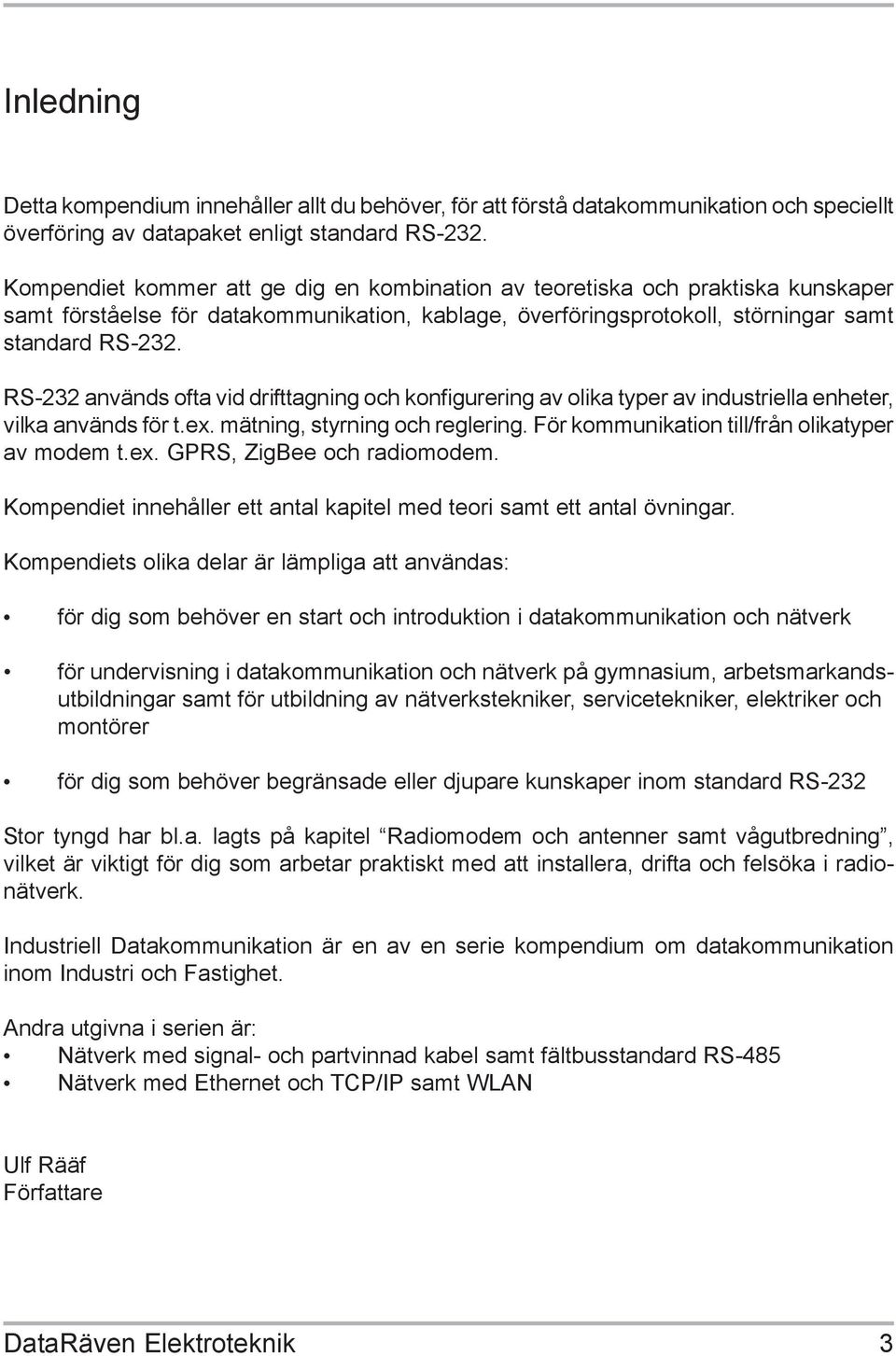 RS-232 används ofta vid drifttagning och konfigurering av olika typer av industriella enheter, vilka används för t.ex. mätning, styrning och reglering.