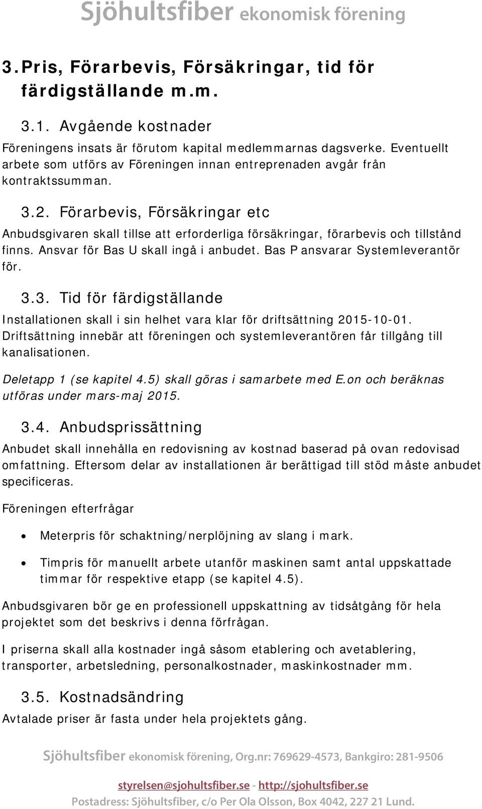 Förarbevis, Försäkringar etc Anbudsgivaren skall tillse att erforderliga försäkringar, förarbevis och tillstånd finns. Ansvar för Bas U skall ingå i anbudet. Bas P ansvarar Systemleverantör för. 3.