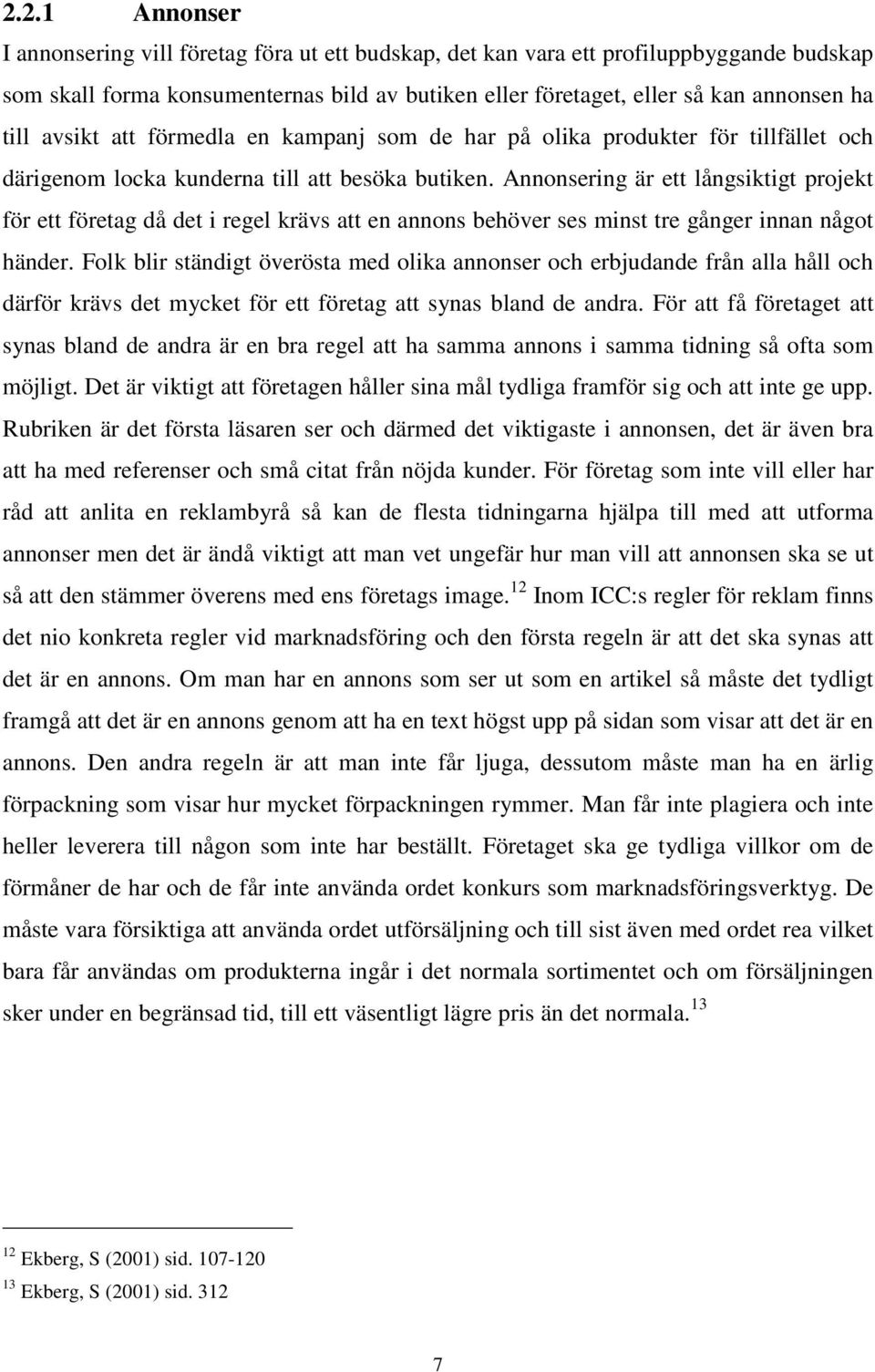 Annonsering är ett långsiktigt projekt för ett företag då det i regel krävs att en annons behöver ses minst tre gånger innan något händer.