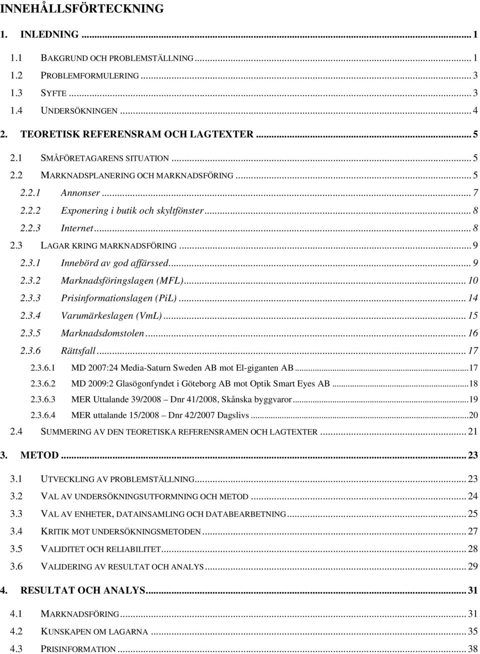 .. 9 2.3.1 Innebörd av god affärssed... 9 2.3.2 Marknadsföringslagen (MFL)... 10 2.3.3 Prisinformationslagen (PiL)... 14 2.3.4 Varumärkeslagen (VmL)... 15 2.3.5 Marknadsdomstolen... 16 2.3.6 Rättsfall.