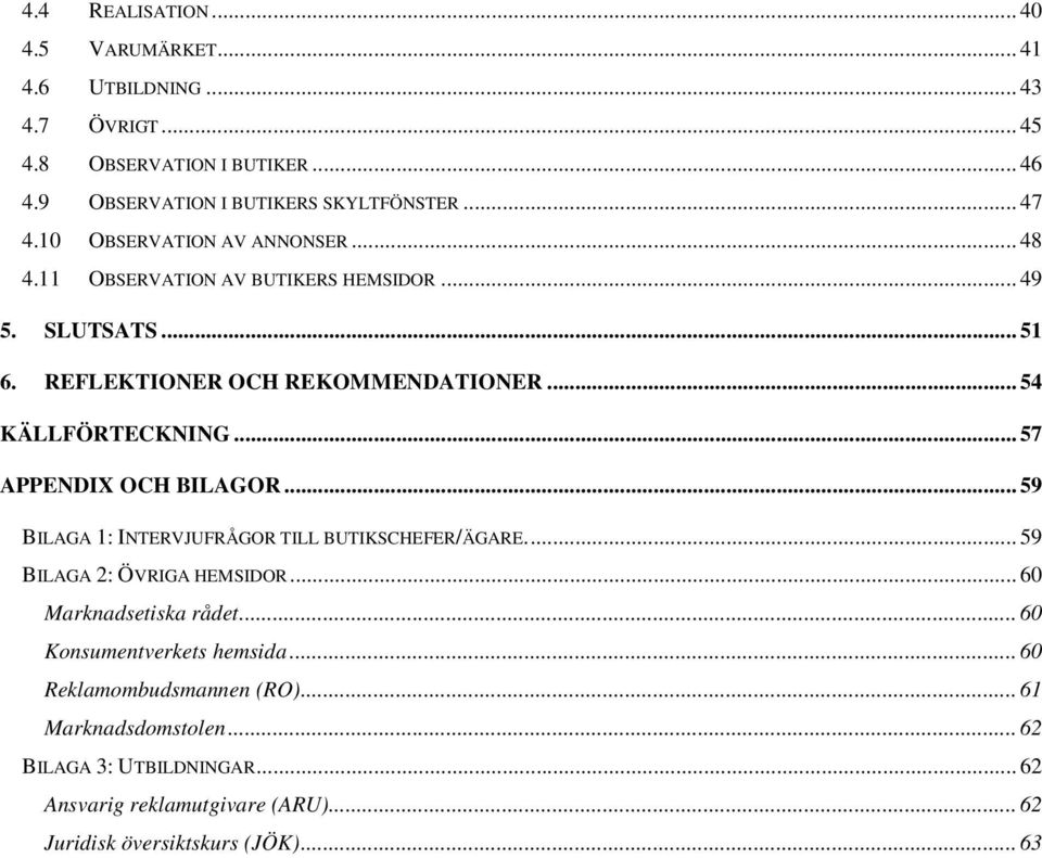 .. 57 APPENDIX OCH BILAGOR... 59 BILAGA 1: INTERVJUFRÅGOR TILL BUTIKSCHEFER/ÄGARE.... 59 BILAGA 2: ÖVRIGA HEMSIDOR... 60 Marknadsetiska rådet.