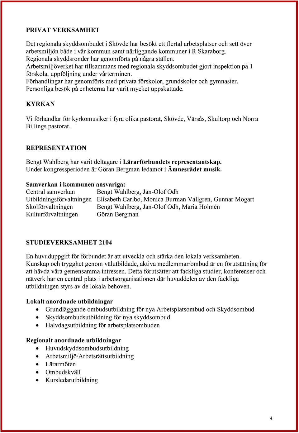 Förhandlingar har genomförts med privata förskolor, grundskolor och gymnasier. Personliga besök på enheterna har varit mycket uppskattade.