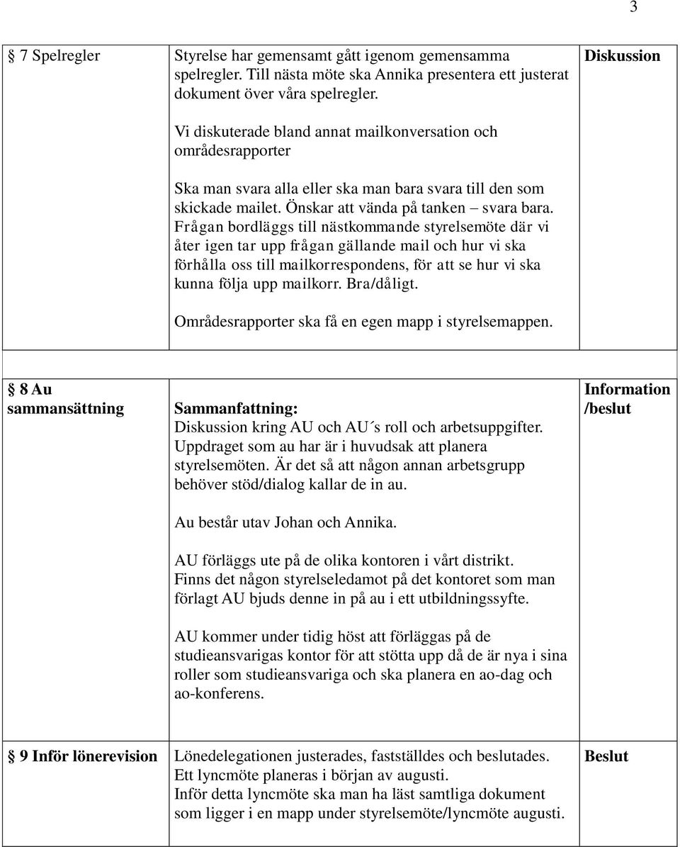 Frågan bordläggs till nästkommande styrelsemöte där vi åter igen tar upp frågan gällande mail och hur vi ska förhålla oss till mailkorrespondens, för att se hur vi ska kunna följa upp mailkorr.