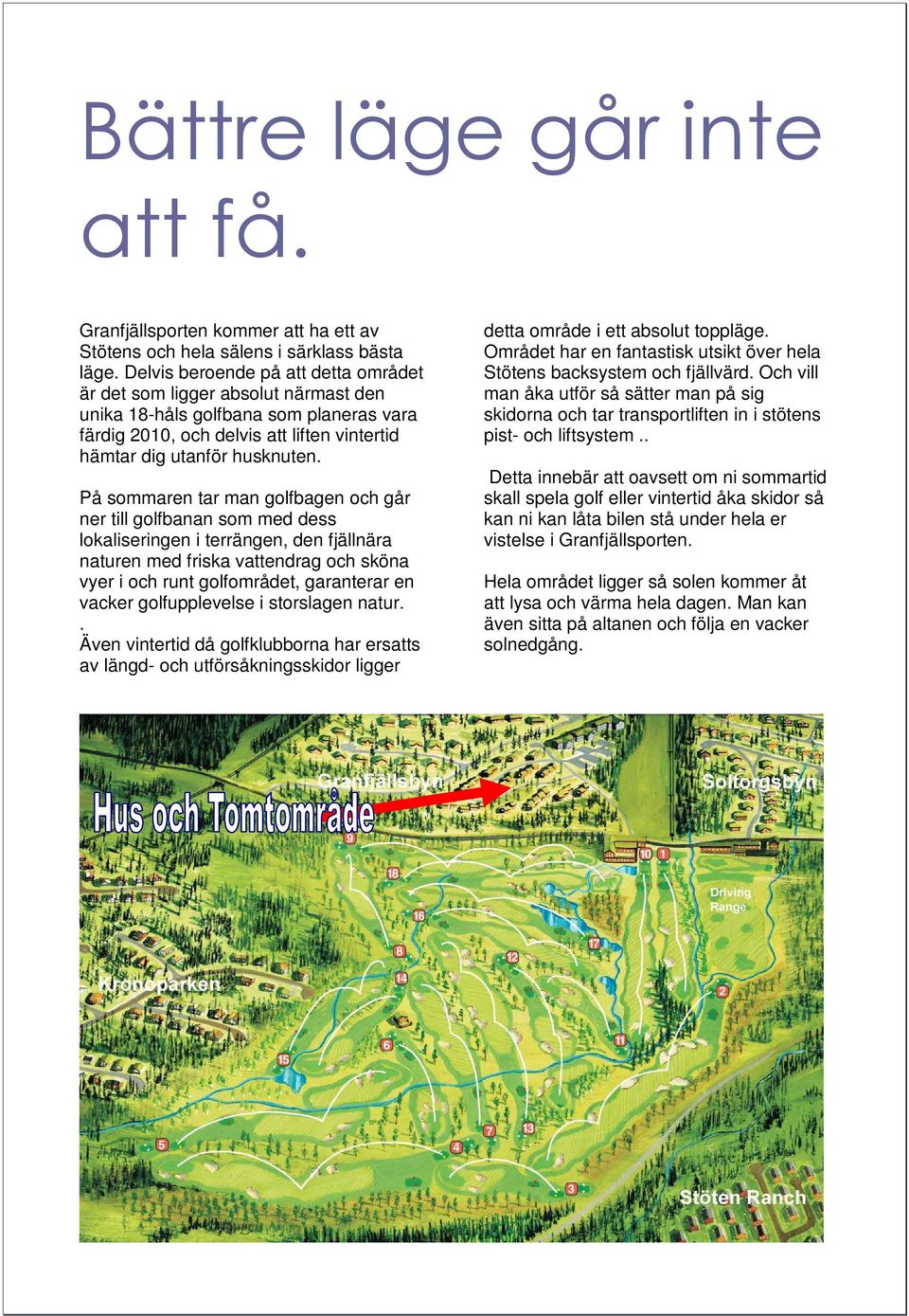 På sommaren tar man golfbagen och går ner till golfbanan som med dess lokaliseringen i terrängen, den fjällnära naturen med friska vattendrag och sköna vyer i och runt golfområdet, garanterar en