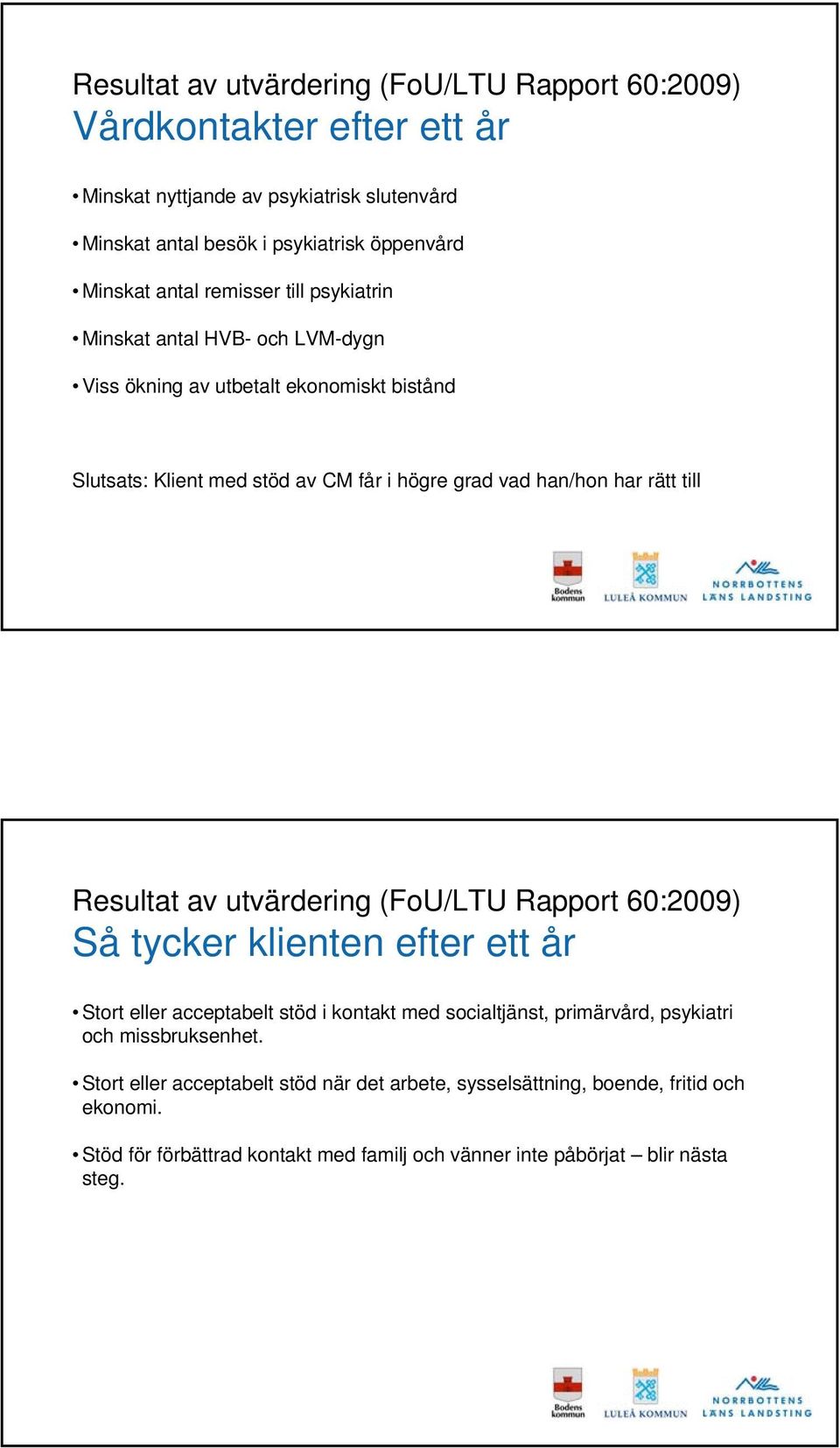 till Resultat av utvärdering (FoU/LTU Rapport 60:2009) Så tycker klienten efter ett år Stort eller acceptabelt stöd i kontakt med socialtjänst, primärvård, psykiatri och