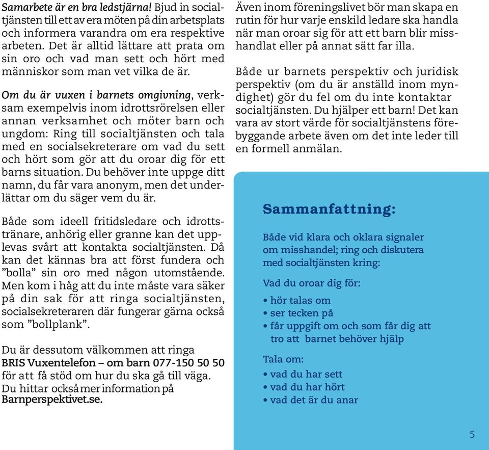 Även inom föreningslivet bör man skapa en rutin för hur varje enskild ledare ska handla när man oroar sig för att ett barn blir misshandlat eller på annat sätt far illa.