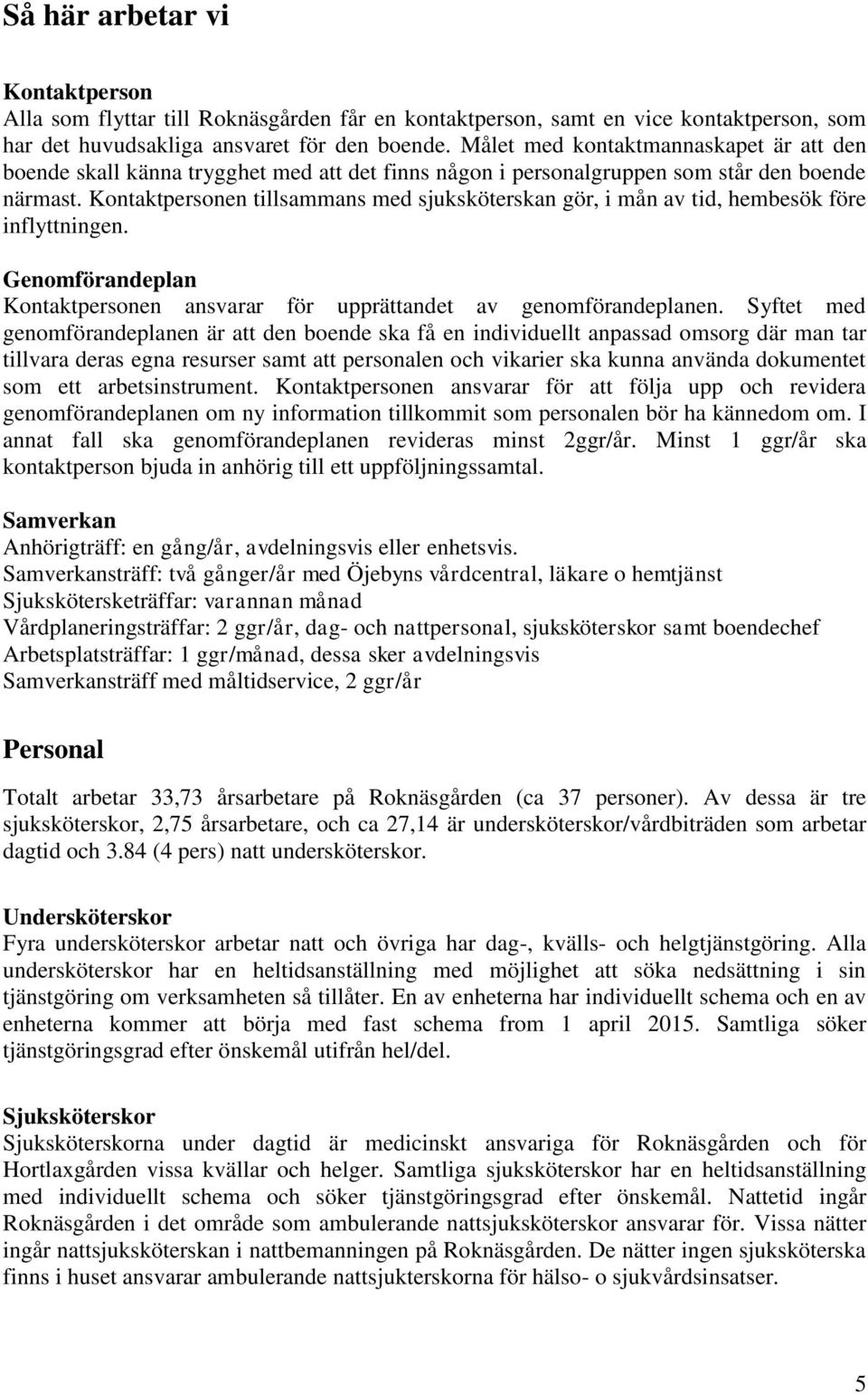 Kontaktpersonen tillsammans med sjuksköterskan gör, i mån av tid, hembesök före inflyttningen. Genomförandeplan Kontaktpersonen ansvarar för upprättandet av genomförandeplanen.