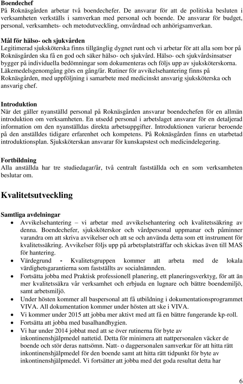 Mål för hälso- och sjukvården Legitimerad sjuksköterska finns tillgänglig dygnet runt och vi arbetar för att alla som bor på Roknäsgården ska få en god och säker hälso- och sjukvård.