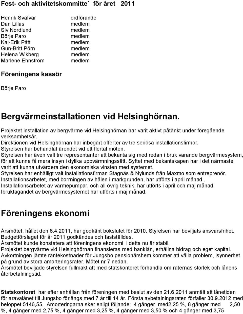 Direktionen vid Helsinghörnan har inbegärt offerter av tre seriösa installationsfirmor. Styrelsen har behandlat ärendet vid ett flertal möten.