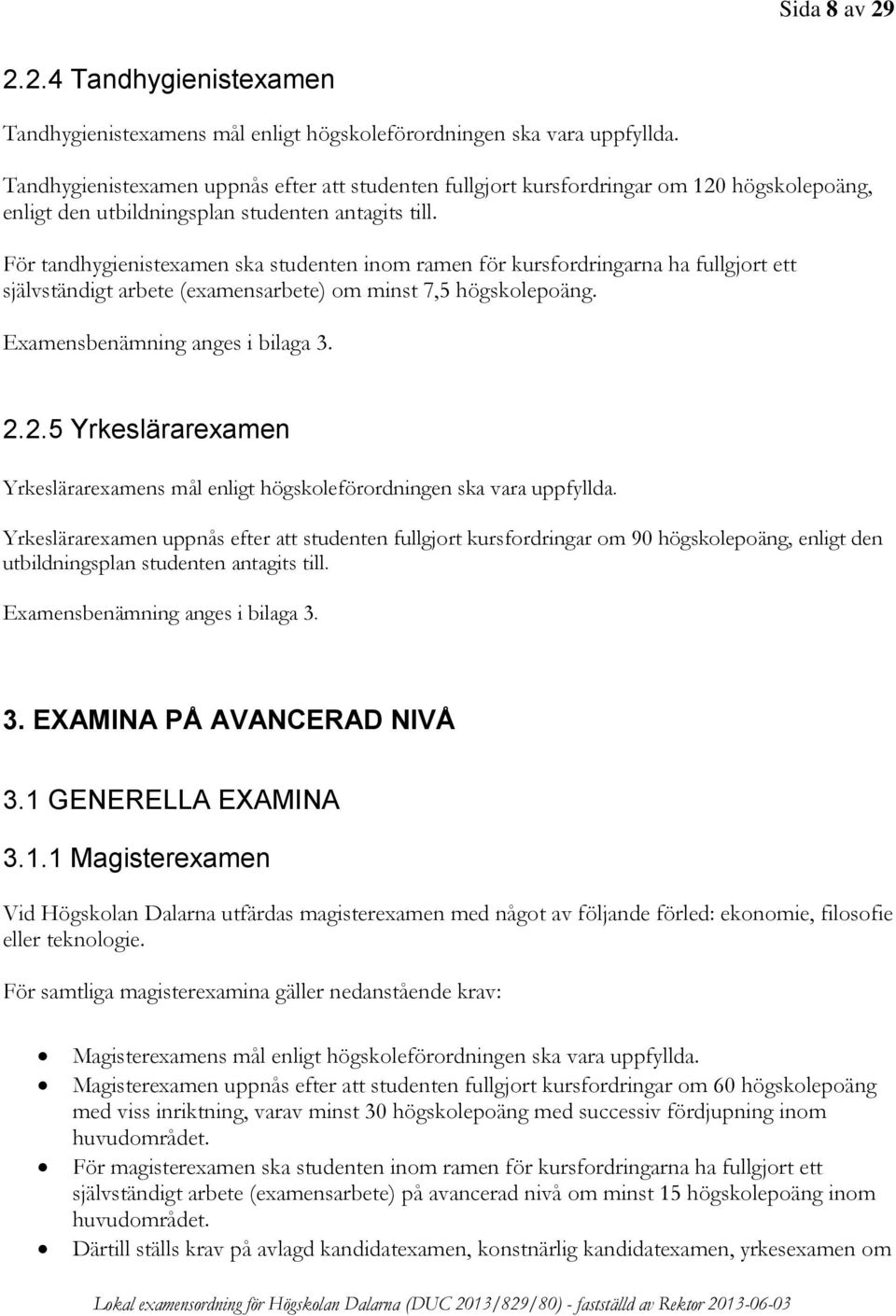 För tandhygienistexamen ska studenten inom ramen för kursfordringarna ha fullgjort ett självständigt arbete (examensarbete) om minst 7,5 högskolepoäng. Examensbenämning anges i bilaga 3. 2.