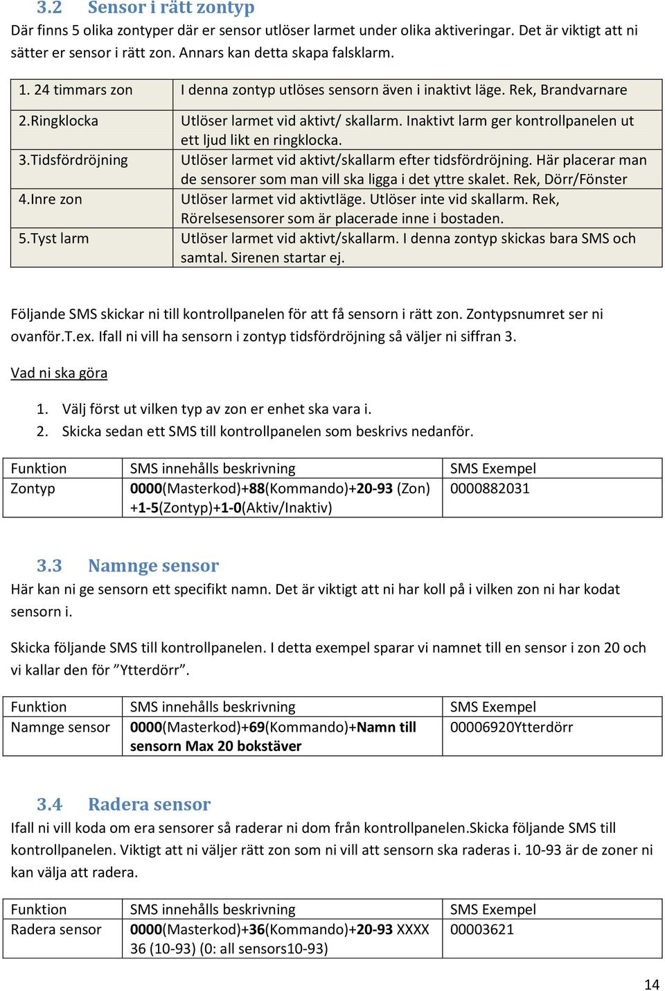 Inaktivt larm ger kontrollpanelen ut ett ljud likt en ringklocka. Utlöser larmet vid aktivt/skallarm efter tidsfördröjning. Här placerar man de sensorer som man vill ska ligga i det yttre skalet.