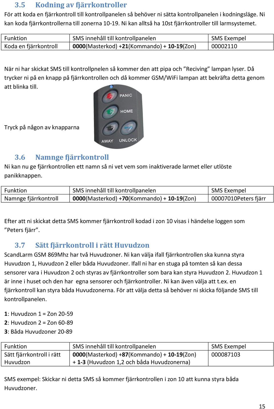 Funktion SMS innehåll till kontrollpanelen SMS Exempel Koda en fjärrkontroll 0000(Masterkod) +21(Kommando) + 10-19(Zon) 00002110 När ni har skickat SMS till kontrollpnelen så kommer den att pipa och