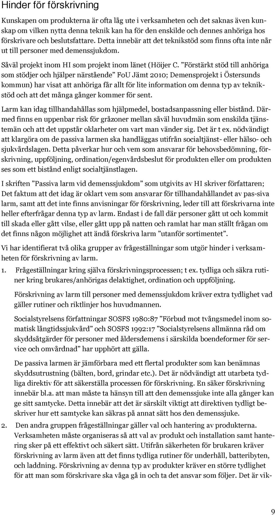 Förstärkt stöd till anhöriga som stödjer och hjälper närstående FoU Jämt 2010; Demensprojekt i Östersunds kommun) har visat att anhöriga får allt för lite information om denna typ av teknikstöd och