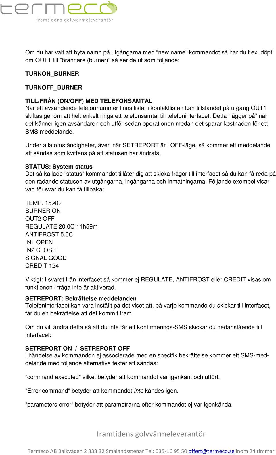 tillståndet på utgång OUT1 skiftas genom att helt enkelt ringa ett telefonsamtal till telefoninterfacet.