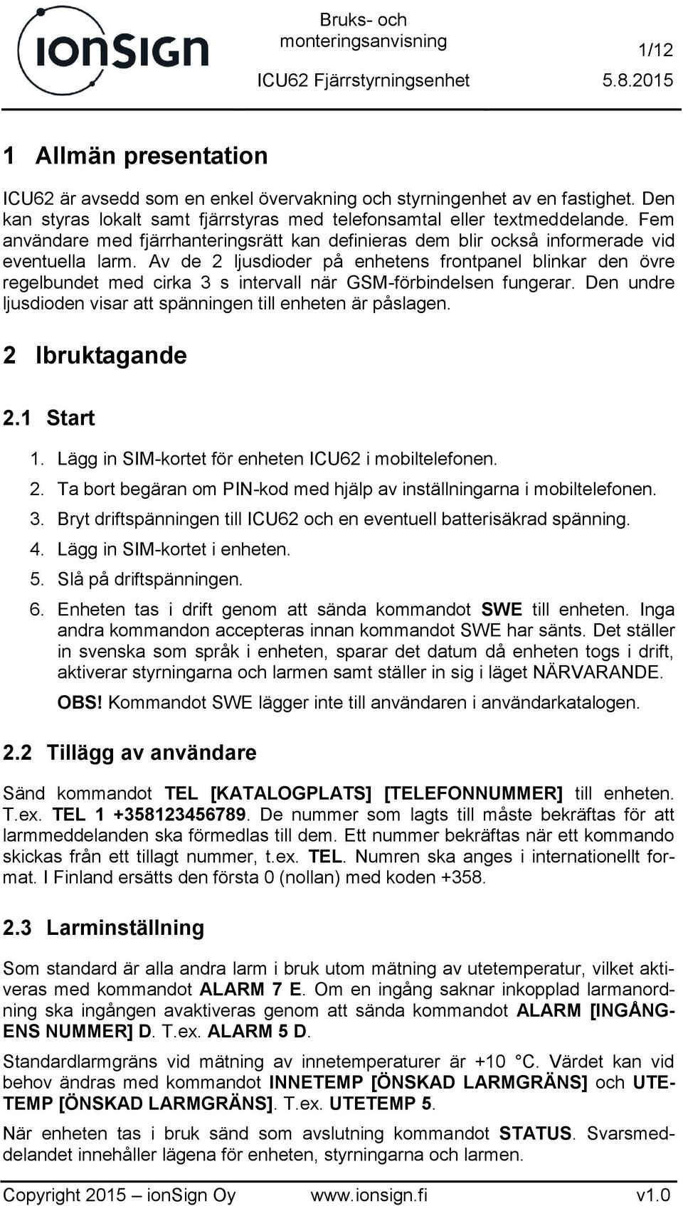 Av de 2 ljusdioder på enhetens frontpanel blinkar den övre regelbundet med cirka 3 s intervall när GSM-förbindelsen fungerar. Den undre ljusdioden visar att spänningen till enheten är påslagen.