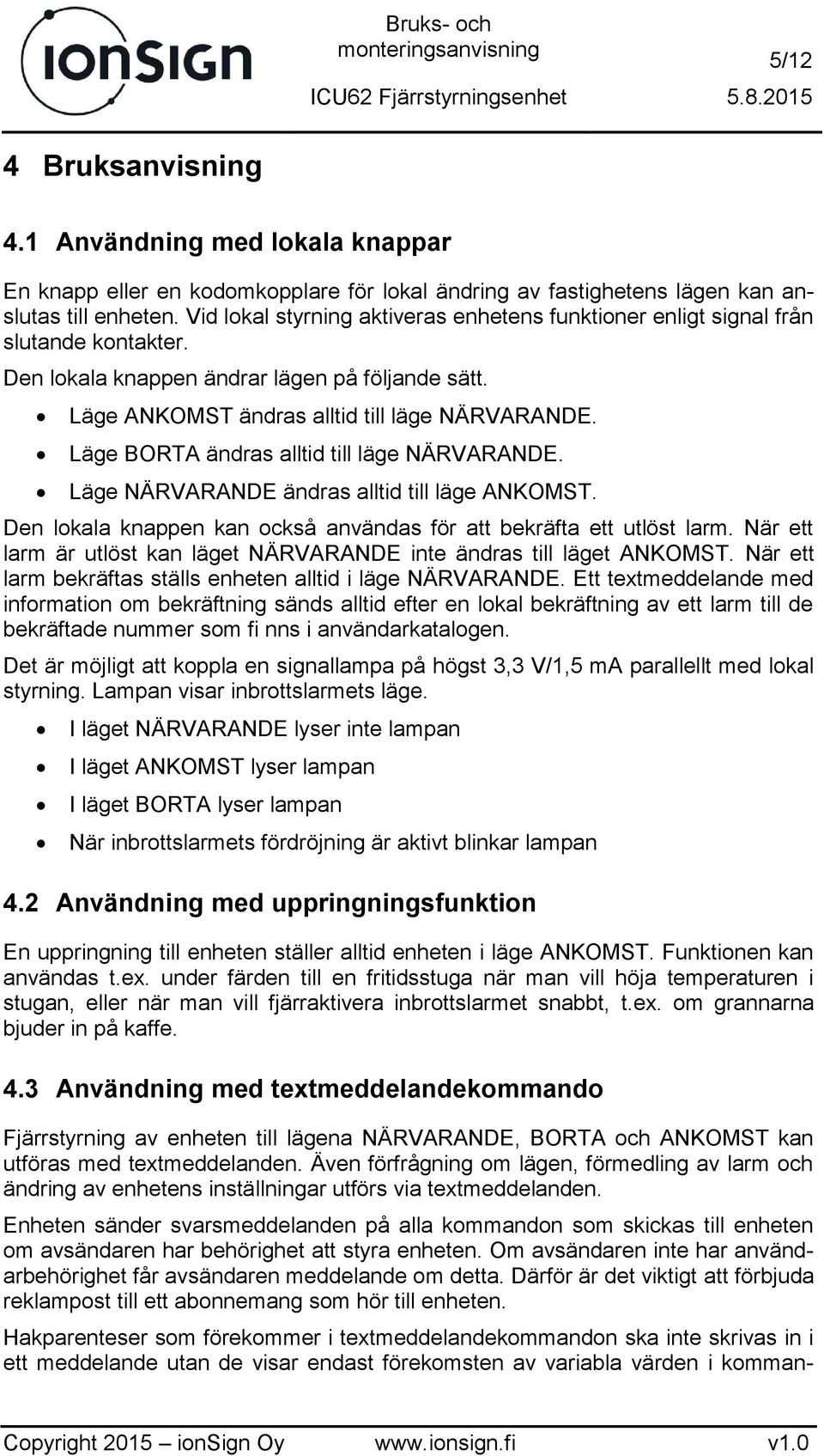 Läge BORTA ändras alltid till läge NÄRVARANDE. Läge NÄRVARANDE ändras alltid till läge ANKOMST. Den lokala knappen kan också användas för att bekräfta ett utlöst larm.